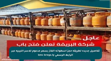 تفاصيل جديدة لطريقة حجز اسطوانة الغاز بسعر مدعوم للأسر الليبية عبر الرابط الرسمي bmc brega.ly